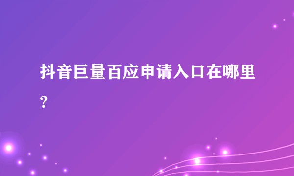 抖音巨量百应申请入口在哪里？