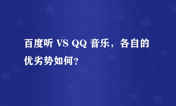 百度听 VS QQ 音乐，各自的优劣势如何？