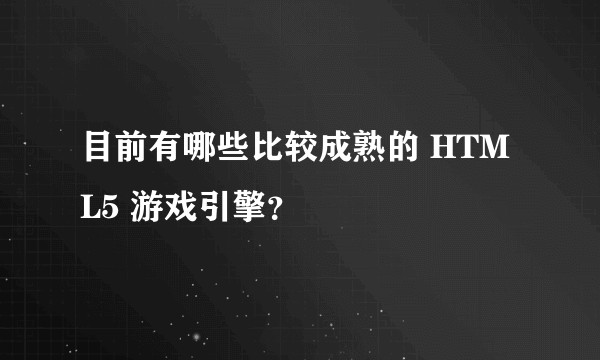 目前有哪些比较成熟的 HTML5 游戏引擎？