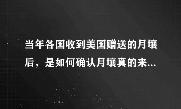 当年各国收到美国赠送的月壤后，是如何确认月壤真的来自月球的？