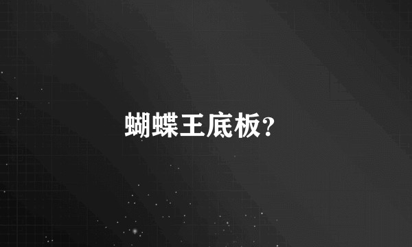 蝴蝶王底板？