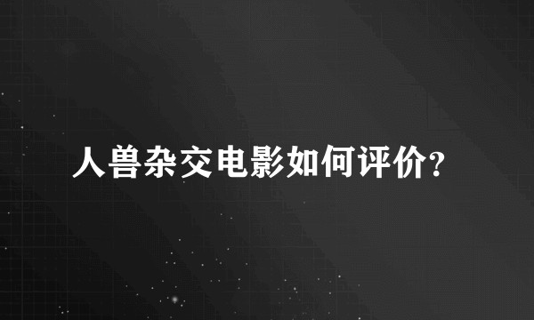 人兽杂交电影如何评价？