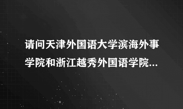 请问天津外国语大学滨海外事学院和浙江越秀外国语学院哪个比较好？