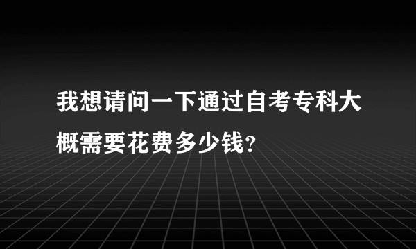 我想请问一下通过自考专科大概需要花费多少钱？
