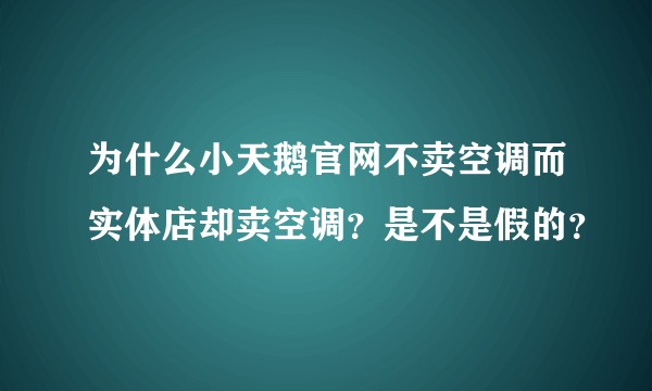 为什么小天鹅官网不卖空调而实体店却卖空调？是不是假的？