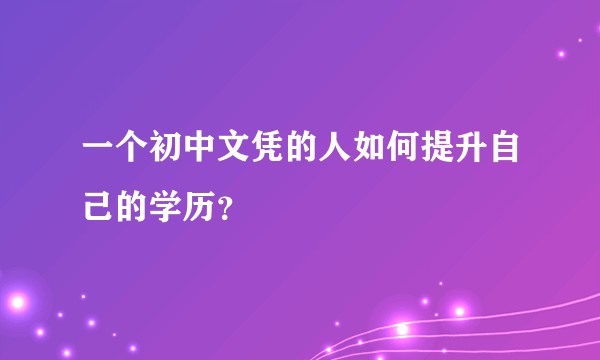 一个初中文凭的人如何提升自己的学历？