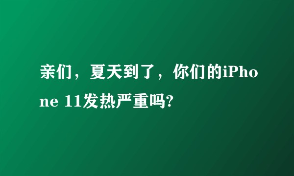 亲们，夏天到了，你们的iPhone 11发热严重吗?