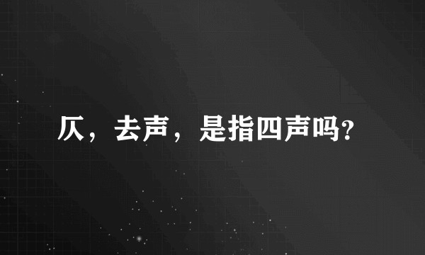 仄，去声，是指四声吗？