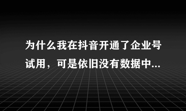 为什么我在抖音开通了企业号试用，可是依旧没有数据中心啊？e.douyin.com必须是抖音企业号才行?