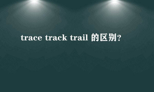 trace track trail 的区别？