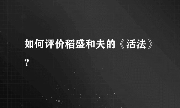 如何评价稻盛和夫的《活法》？