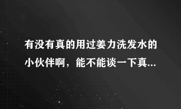 有没有真的用过姜力洗发水的小伙伴啊，能不能谈一下真实感受，有没有深扒过这个洗发水的盆友啊？
