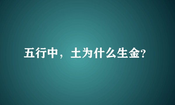 五行中，土为什么生金？