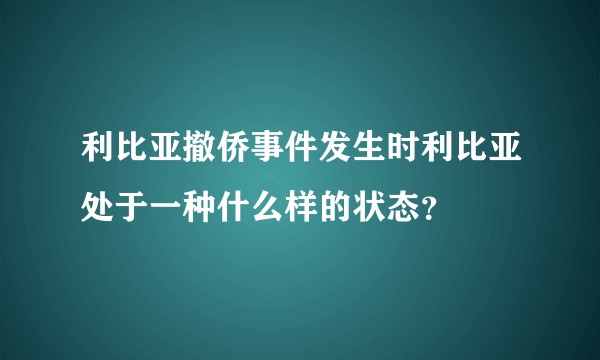 利比亚撤侨事件发生时利比亚处于一种什么样的状态？