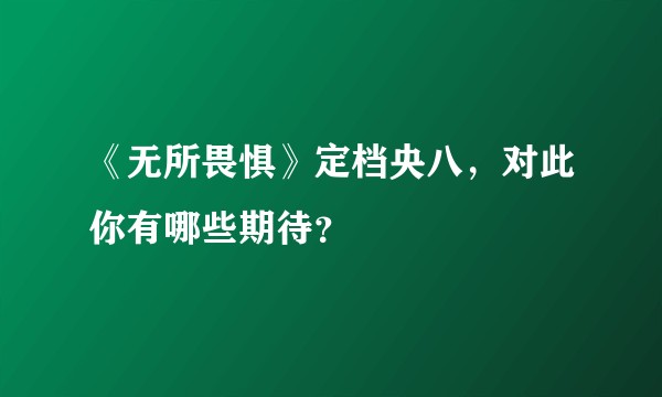 《无所畏惧》定档央八,对此你有哪些期待?