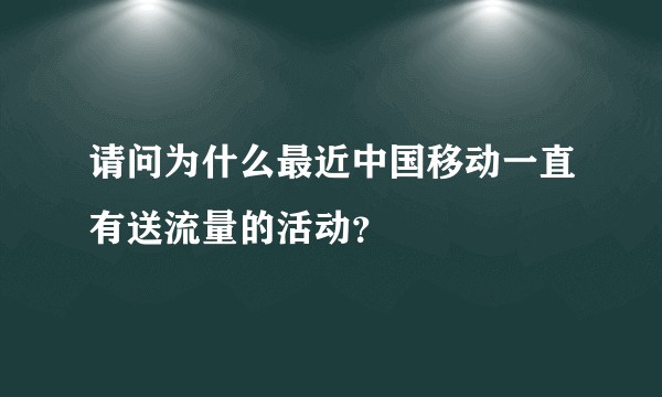 请问为什么最近中国移动一直有送流量的活动？