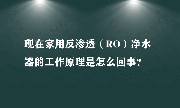 现在家用反渗透（RO）净水器的工作原理是怎么回事？