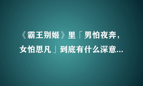 《霸王别姬》里「男怕夜奔，女怕思凡」到底有什么深意？与剧情又有何联系？