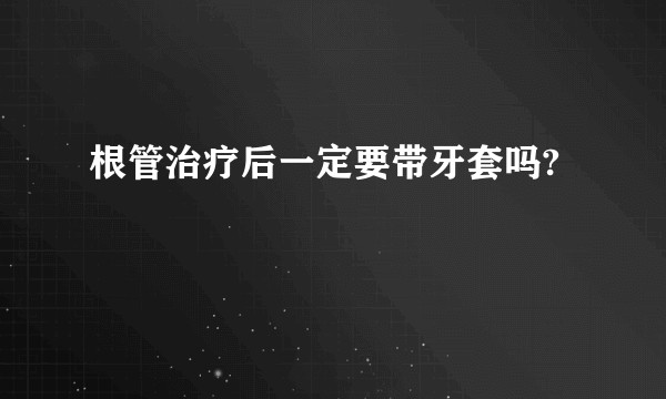 根管治疗后一定要带牙套吗?