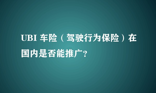 UBI 车险（驾驶行为保险）在国内是否能推广？
