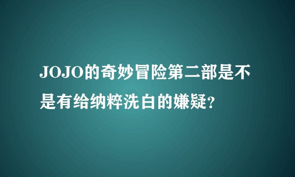 JOJO的奇妙冒险第二部是不是有给纳粹洗白的嫌疑？