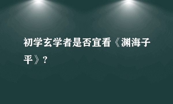 初学玄学者是否宜看《渊海子平》?