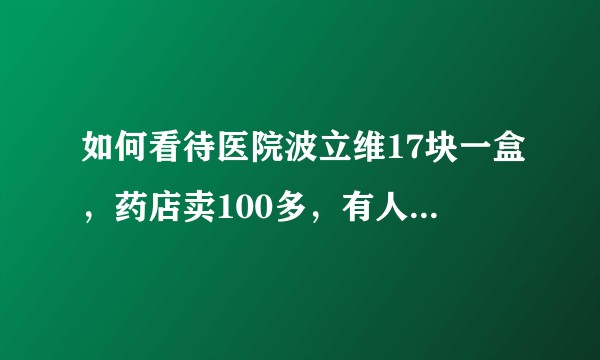 如何看待医院波立维17块一盒，药店卖100多，有人拿十几个身份证在医院买上药出去倒卖的现象?