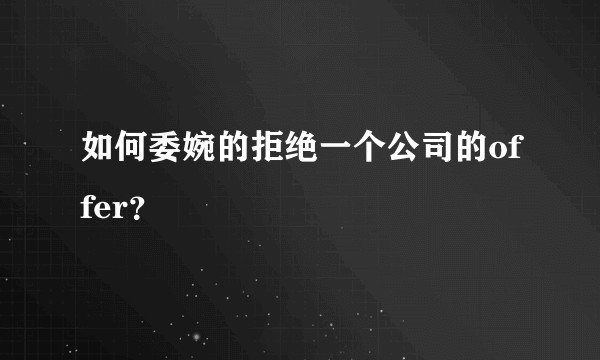 如何委婉的拒绝一个公司的offer？
