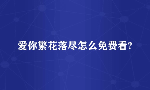 爱你繁花落尽怎么免费看?