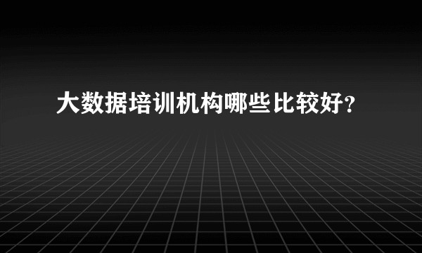大数据培训机构哪些比较好?