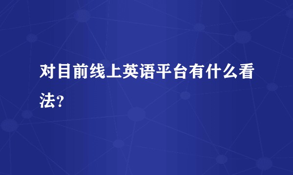 对目前线上英语平台有什么看法？