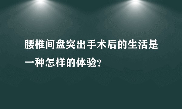腰椎间盘突出手术后的生活是一种怎样的体验？