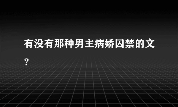 有没有那种男主病娇囚禁的文？