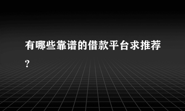 有哪些靠谱的借款平台求推荐?