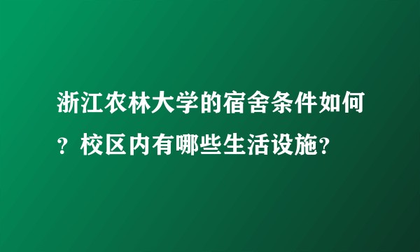 浙江农林大学的宿舍条件如何？校区内有哪些生活设施？