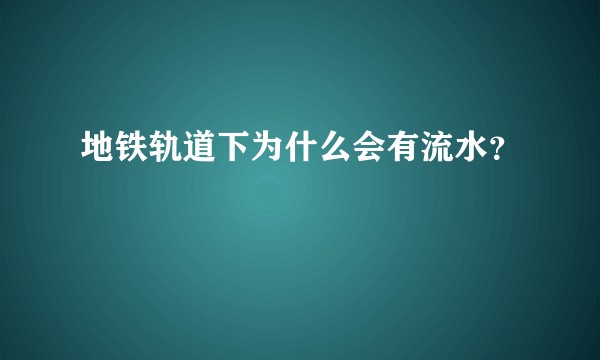地铁轨道下为什么会有流水？