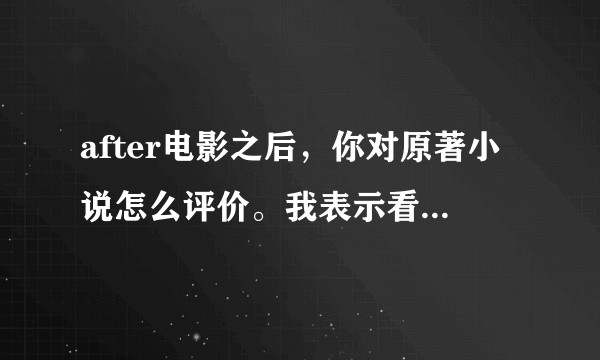 after电影之后，你对原著小说怎么评价。我表示看到第二部的三分之二，实在是看不下去了？