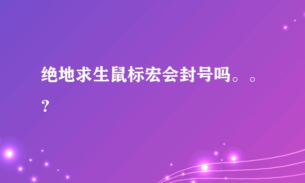 绝地求生鼠标宏会封号吗。。？