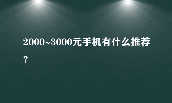 2000~3000元手机有什么推荐？