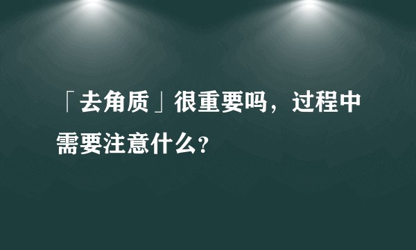 「去角质」很重要吗，过程中需要注意什么？