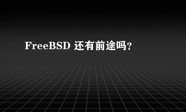 FreeBSD 还有前途吗？