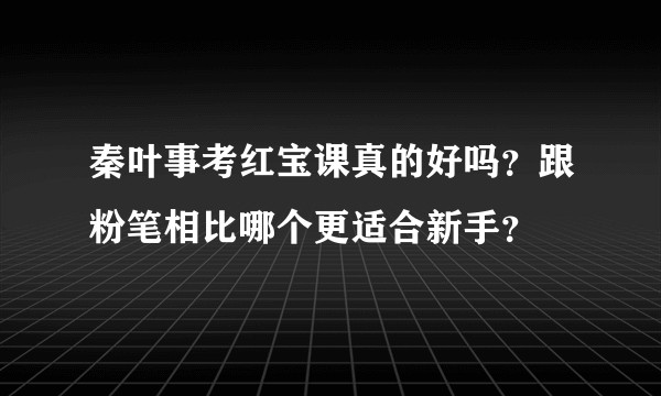 秦叶事考红宝课真的好吗？跟粉笔相比哪个更适合新手？