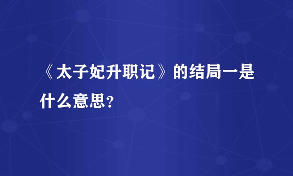 《太子妃升职记》的结局一是什么意思？
