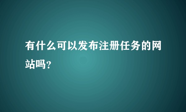 有什么可以发布注册任务的网站吗？