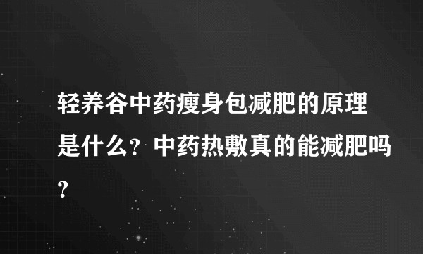 轻养谷中药瘦身包减肥的原理是什么？中药热敷真的能减肥吗？