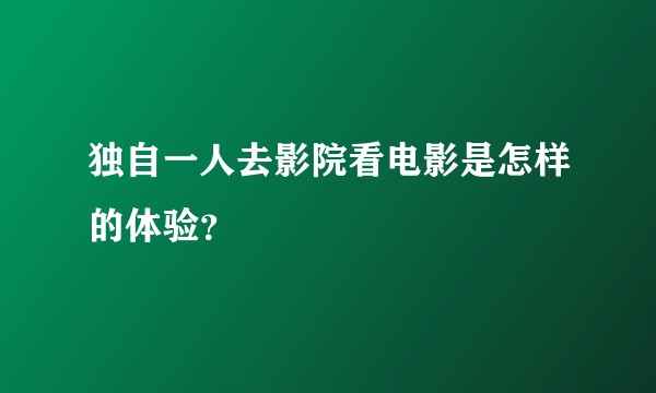 独自一人去影院看电影是怎样的体验？