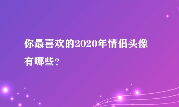 你最喜欢的2020年情侣头像有哪些？