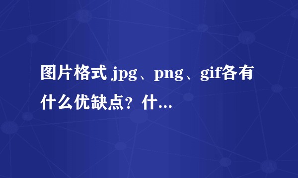 图片格式 jpg、png、gif各有什么优缺点？什么情况下用什么格式的图片呢？