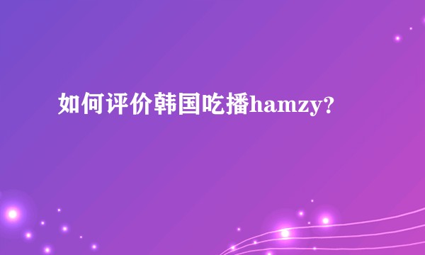 如何评价韩国吃播hamzy？