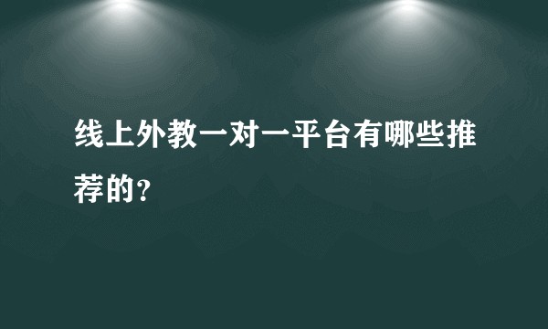 线上外教一对一平台有哪些推荐的？